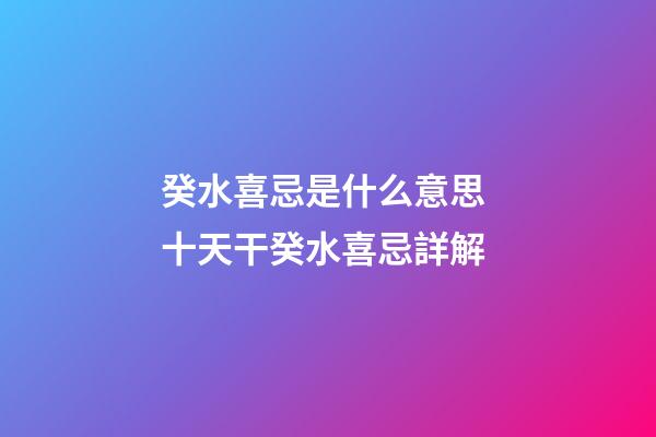 癸水喜忌是什么意思 十天干癸水喜忌詳解